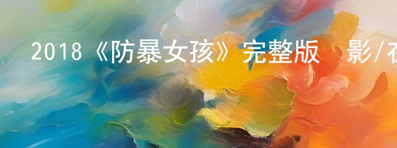 陳倫和的動漫綜藝大全,2018《防暴女孩》完整版電影/在線觀看/百度云-美劇天堂